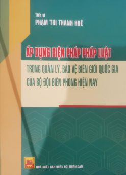 Áp dụng biện pháp pháp luật trong quản lý, bảo vệ biên giới quốc gia của bộ đội biên phòng hiện nay